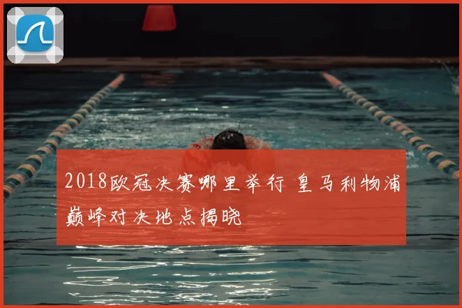 2018欧冠决赛哪里举行 皇马利物浦巅峰对决地点揭晓
