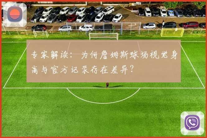 专家解读:为何詹姆斯球场视觉身高与官方记录存在差异?