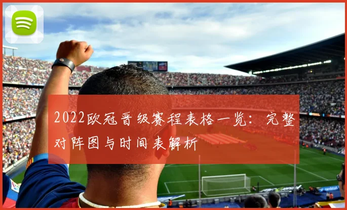 2022欧冠晋级赛程表格一览：完整对阵图与时间表解析