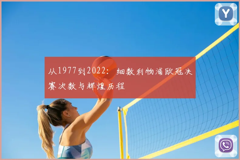 从1977到2022：细数利物浦欧冠决赛次数与辉煌历程