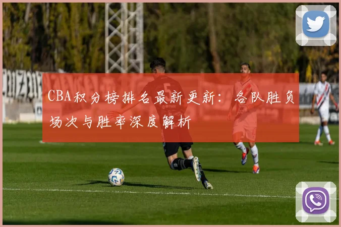 CBA积分榜排名最新更新:各队胜负场次与胜率深度解析