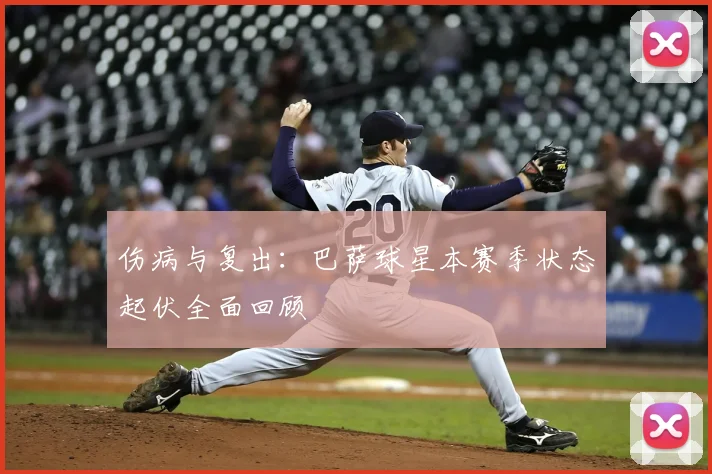 伤病与复出：巴萨球星本赛季状态起伏全面回顾