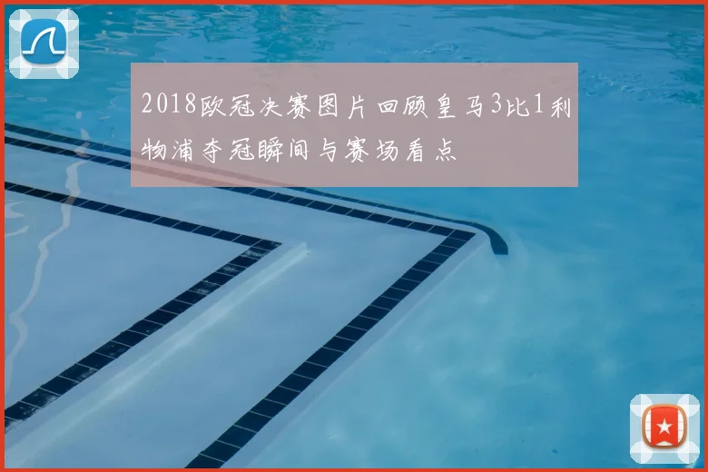 2018欧冠决赛图片回顾皇马3比1利物浦夺冠瞬间与赛场看点