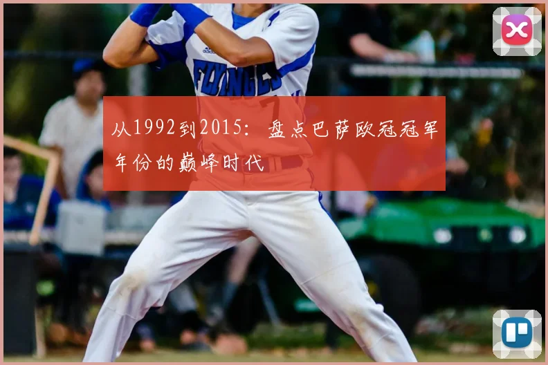 从1992到2015：盘点巴萨欧冠冠军年份的巅峰时代